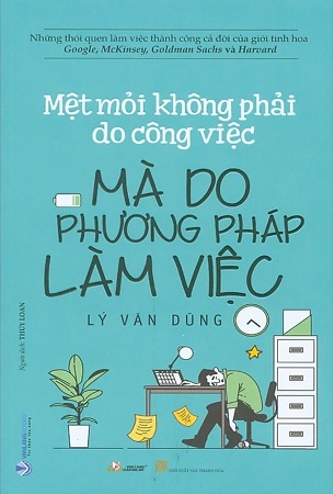 Sách Mệt Mỏi Không Phải Do Công Việc Mà Do Phương Pháp Làm Việc - Lý Văn Dũng