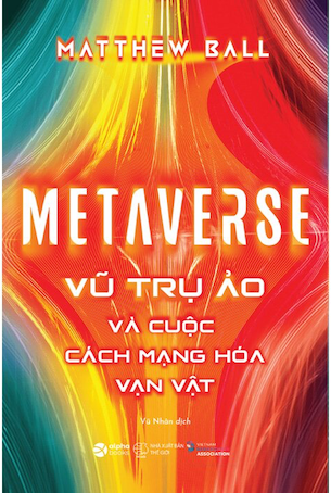 Metaverse - Vũ Trụ Ảo Và Cuộc Cách Mạng Hóa Vạn Vật - Mattew Ball