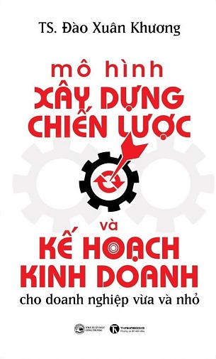 Sách Mô Hình Xây Dựng Chiến Lược Và Kế Hoạch Kinh Doanh Cho Doanh Nghiệp Vừa Và Nhỏ - Đào Xuân Khương