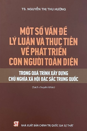 Một Số Vấn Đề Lý Luận Và Thực Tiễn Về Phát Triển Con Người Toàn Diện Trong Quá Trình Xây Dựng Chủ Nghĩa Xã Hội Đặc Sắc Ở Trung Quốc (Sách Chuyên Khảo) - TS. Nguyễn Thị Thu Hường