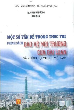 Sách Một Số Vấn Đề Trong Thực Thi Chính Sách Bảo Vệ Môi Trường Của Đài Loan Và Những Gợi Mở Cho Việt Nam - TS. Vũ Thùy Dương (Chủ biên)