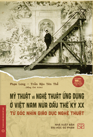 Sách (Bìa cứng) - Mỹ thuật và nghệ thuật ứng dụng ở Việt Nam nửa đầu thế kỷ XX - Từ góc nhìn giáo dục nghệ thuật - Phạm Long, Trần Hậu Yên Thế