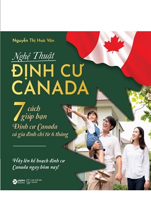 Sách Nghệ Thuật Định Cư Canada - 7 Cách Giúp Bạn Định Cư Canada Cả Gia Đình Chỉ Từ 6 Tháng - Nguyễn Thị Hòa Vân
