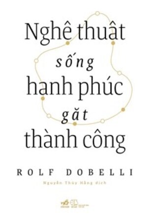 NGHỆ THUẬT SỐNG HẠNH PHÚC GẶT THÀNH CÔNG - Rolf Dobelli