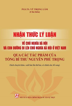 Sách Nhận thức lý luận về chủ nghĩa xã hội và con đường đi lên chủ nghĩa xã hội ở Việt Nam qua các tác phẩm của Tổng Bí thư Nguyễn Phú Trọng - PGS.TS. Vũ Trọng Lâm