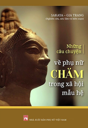 Những Câu Chuyện Về Phụ Nữ Chăm Trong Xã Hội Mẫu Hệ - Sakaya, Gia Trang