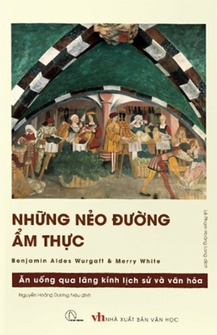 sách Những Nẻo Đường Ẩm Thực - Ăn Uống Qua Lăng Kính Lịch Sử Và Văn Hóa (Benjamin A. Wurgaft, Merry I. White)