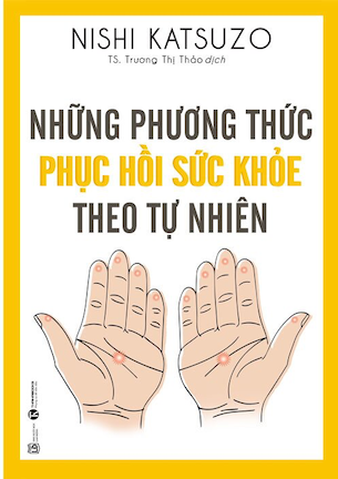 Những Phương Thức Phục Hồi Sức Khỏe Theo Tự Nhiên (Tái Bản) - Nishi Katsuzo