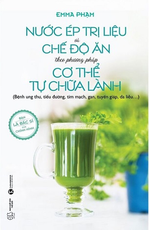 Nước Ép Trị Liệu Và Chế Độ Ăn Theo Phương Pháp Cơ Thể Tự Chữa Lành - Emma Phạm