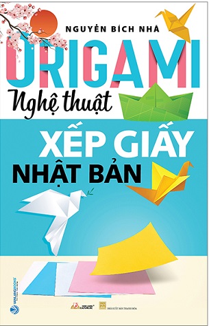Sách Origami: Nghệ Thuật Xếp Giấy Nhật Bản (Tái Bản 2023) - Nguyễn Bích Nhã