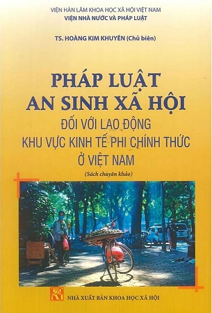 Sách Pháp Luật An Sinh Xã Hội Đối Với Lao Động Khu Vực Kinh Tế Phi Chính Thức Ở Việt Nam (Sách chuyên khảo) - TS. Hoàng Kim Khuyên