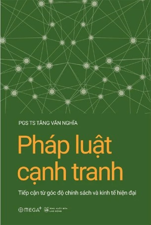 Pháp Luật Cạnh Tranh - Tiếp Cận Từ Góc Độ Chính Sách Và Kinh Tế Hiện Đại - PGS.TS. Tăng Văn Nghĩa