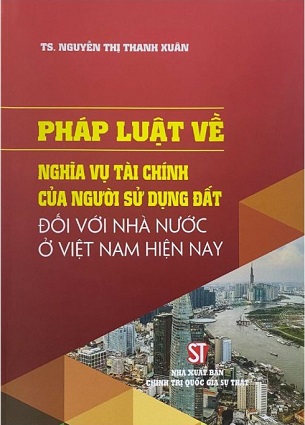 Sách Pháp Luật Về Nghĩa Vụ Tài Chính Của Người Sử Dụng Đất Đối Với Nhà Nước Ở Việt Nam Hiện Nay - TS. Nguyễn Thị Thanh Xuân