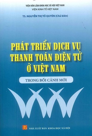 Sách Phát Triển Dịch Vụ Thanh Toán Điện Tử Ở Việt Nam Trong Bối Cảnh Mới - Viện Kinh Tế Việt Nam - TS. Nguyễn Thị Tố Quyên (Chủ biên)