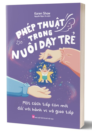 Phép Thuật Trong Nuôi Dạy Trẻ - Một Cách Tiếp Cận Mới Đối Với Hành Vi Và Giao Tiếp - Karen Shaw