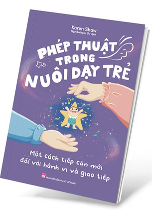 Phép Thuật Trong Nuôi Dạy Trẻ - Một Cách Tiếp Cận Mới Đối Với Hành Vi Và Giao Tiếp - Karen Shaw