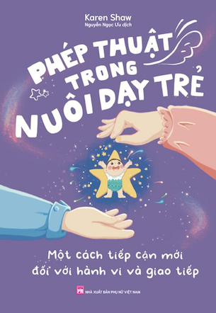 Phép Thuật Trong Nuôi Dạy Trẻ - Một Cách Tiếp Cận Mới Đối Với Hành Vi Và Giao Tiếp - Karen Shaw