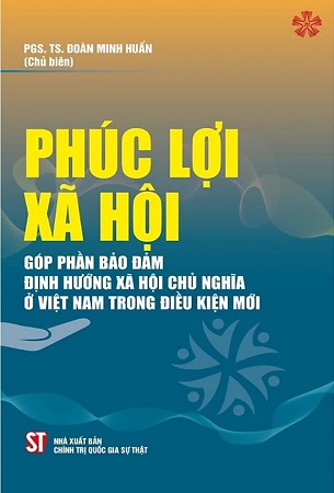 Sách Phúc lợi xã hội góp phần bảo đảm định hướng xã hội chủ nghĩa ở Việt Nam trong thời kỳ mới - PGS. TS. Đoàn Minh Huấn