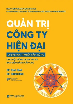 Quản Trị Công Ty Hiện Đại - 99 Bài Học Truyền Cảm Hứng Cho Hội Đồng Quản Trị Và Ban Điều Hành Cấp Cao (Dr. Toan Tran, Dr. Trung Dinh)