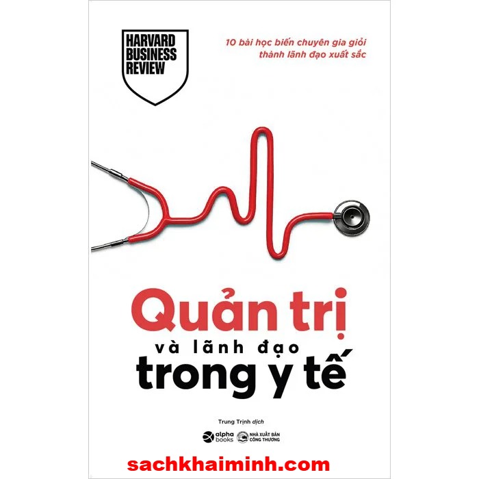 Quản Trị Và Lãnh Đạo Trong Y Tế - 10 Bài Học Biến Chuyên Gia Giỏi Thành Lãnh Đạo Xuất Sắc (Harvard Business Review)