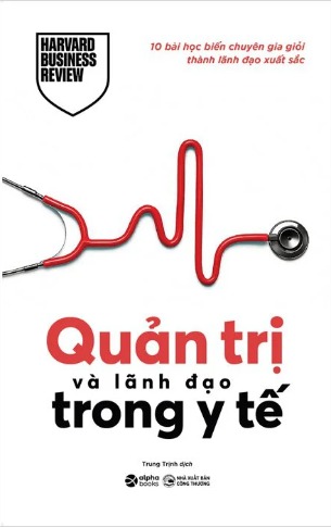 Quản Trị Và Lãnh Đạo Trong Y Tế - 10 Bài Học Biến Chuyên Gia Giỏi Thành Lãnh Đạo Xuất Sắc (Harvard Business Review)