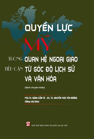 Sách Quyền lực Mỹ trong quan hệ ngoại giao tiếp cận từ góc độ lịch sử và văn hóa (sách chuyên khảo) - GS.TS Nguyễn Thái Yên Hương, PGS.TS Đặng Cẩm Tú