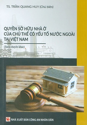 Sách Quyền Sở Hữu Nhà Ở Của Chủ Thể Có Yếu Tố Nước Ngoài Tại Việt Nam (Sách chuyên khảo) - TS. Trần Quang Huy