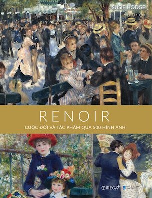 Renoir - Cuộc Đời Và Tác Phẩm Qua 500 Hình Ảnh (Bìa Cứng) - Susie Hodge