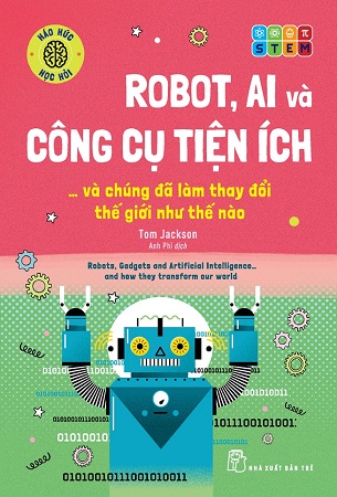 Sách Robot, AI Và Công Cụ Tiện Ích... Và Chúng Đã Làm Thay Đổi Thế Giới Như Thế Nào - Tom Jackson