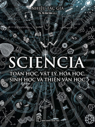 Sciencia - Toán Học, Vật Lý, Hóa Học, Sinh Học Và Thiên Văn Học - Nhiều Tác Giả