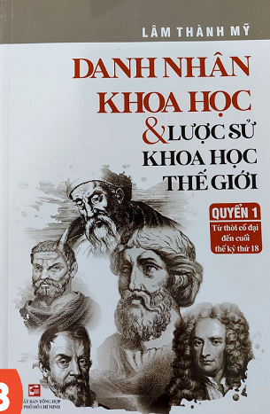 Danh Nhân Khoa Học Và Lược Sử Khoa Học Thế Giới - Quyển 1: Từ Thời Cổ Đại Đến Cuối Thế Kỷ Thứ 18