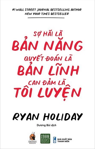 Sợ Hãi Là Bản Năng, Quyết Đoán Là Bản Lĩnh, Can Đản Là Tôi Luyện - Ryan Holiday