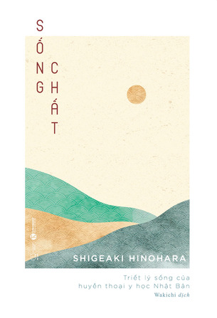 Sống chất: Triết lý sống của huyền thoại y học Nhật Bản (Shigeaki Hinohara)