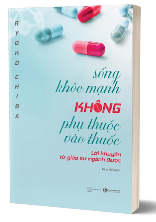 Sống Khỏe Mạnh Không Phụ Thuộc Vào Thuốc - Lời Khuyên Từ Giáo Sư Ngành Dược - Ryoko Chiba