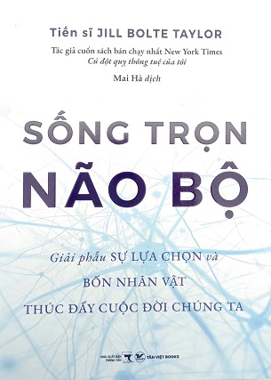 Sách Sống Trọn Não Bộ Giải Phẫu Sự Lựa Chọn Và Bốn Nhân Vật Thúc Đẩy Cuộc Đời Chúng Ta Jill Bolte Taylor