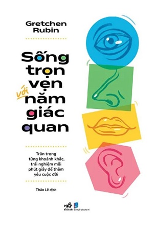 Sách Sống Trọn Vẹn Với Năm Giác Quan - Trân Trọng Từng Khoảnh Khắc, Trải Nghiệm Mỗi Phút Giây Để Thêm Yêu Cuộc Đời - Gretchen Rubin
