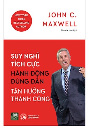 Suy Nghĩ Tích Cực, Hành Động Đúng Đắn, Tận Hưởng Thành Công - John C. Maxwell