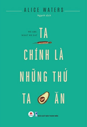 Ta Chính Là Những Thứ Ta Ăn -  Alice Waters