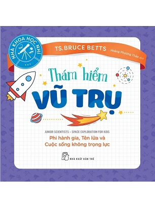 Sách Thám Hiểm Vũ Trụ Phi Hành Gia Tên Lửa Và Cuộc Sống Không Trọng Lực Ts. Bruce Betts