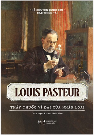 Sách Kể Chuyện Cuộc Đời Các Thiên Tài - Louis Pasteur - Thầy Thuốc Vĩ Đại Của Nhân Loại - Rasmus Hoài Nam