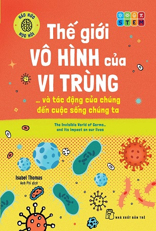 Sách Thế Giới Vô Hình Của Vi Trùng... Và Tác Động Của Chúng Đến Cuộc Sống Chúng Ta - Isabel Thomas