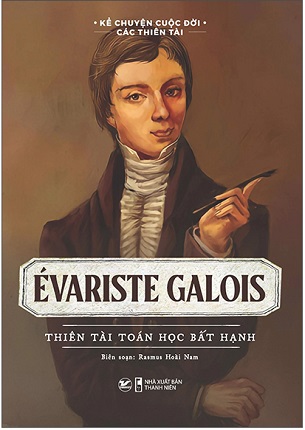 Sách Kể Chuyện Cuộc Đời Các Thiên Tài: Evariste Galois - Thiên Tài Toán Học Bất Hạnh - Rasmus Hoài Nam