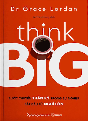 Think Big - Bước Chuyển Thần Kỳ Trong Sự Nghiệp Bắt Đầu Từ Nghĩ Lớn - Dr. Grace Lordan