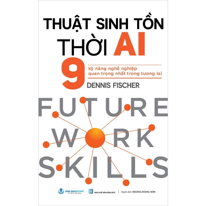 Sách Thuật Sinh Tồn Thời AI - 9 Kỹ Năng Nghề Nghiệp Quan Trọng Nhất Trong Tương Lai (Dennis Fischer)