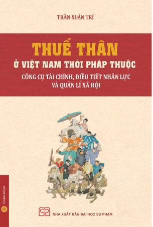 Thuế Thân Ở Việt Nam Thời Pháp Thuộc - Công Cụ Tài Chính, Điều Tiết Nhân Lực Và Quản Lí Xã Hội (Trần Xuân Trí)