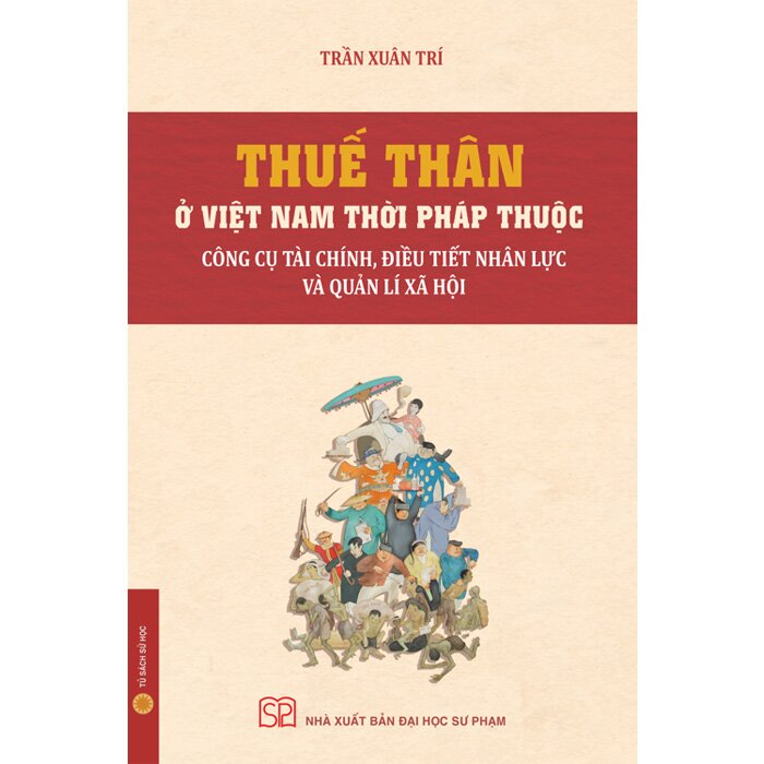 Thuế Thân Ở Việt Nam Thời Pháp Thuộc - Công Cụ Tài Chính, Điều Tiết Nhân Lực Và Quản Lí Xã Hội (Trần Xuân Trí)