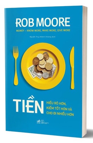 Tiền - Hiểu Rõ Hơn, Kiếm Tốt Hơn Và Cho Đi Nhiều Hơn - Rob Moore