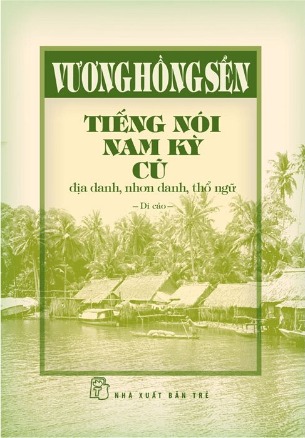 Tiếng Nói Nam Kỳ Cũ - Địa Danh, Nhơn Danh, Thổ Ngữ (Bìa Cứng) Vương Hồng Sển