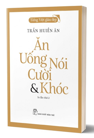 Tiếng Việt Giàu Đẹp - Ăn, Uống, Nói, Cười Và Khóc - Trần Huiền Ân