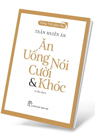 Tiếng Việt Giàu Đẹp - Ăn, Uống, Nói, Cười Và Khóc - Trần Huiền Ân